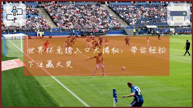 世界杯竞猜入口大揭秘，带你轻松下注赢大奖