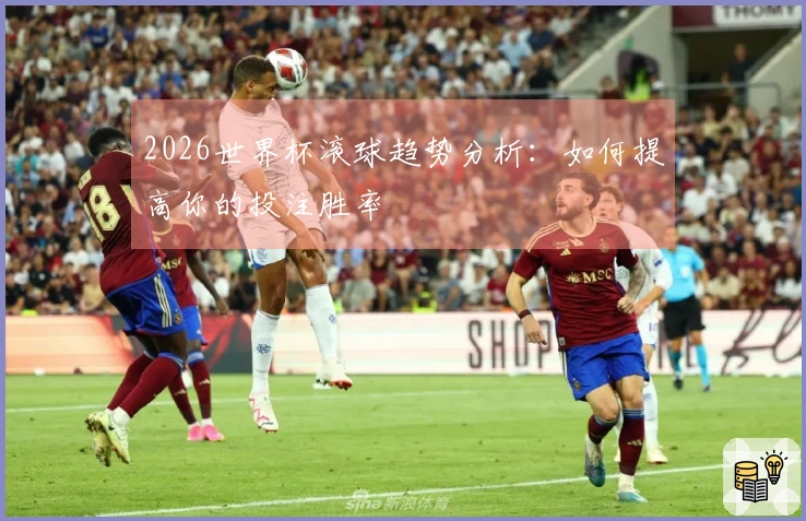 2026世界杯滚球趋势分析：如何提高你的投注胜率