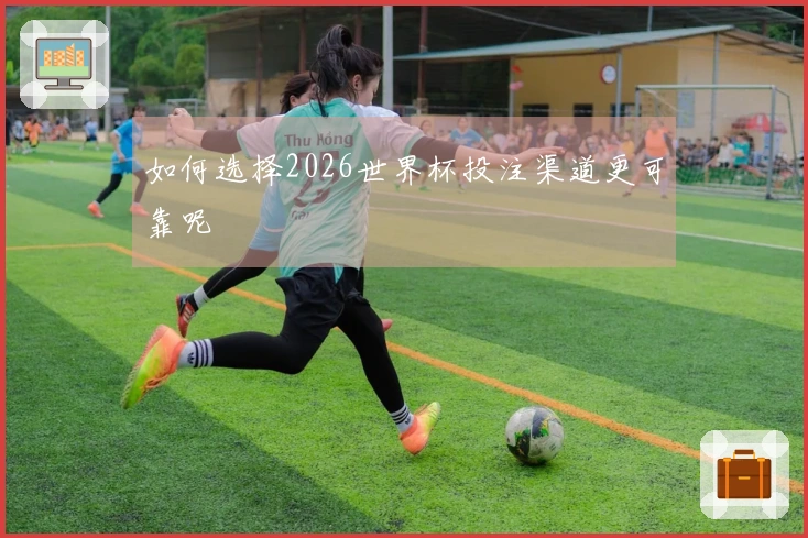如何选择2026世界杯投注渠道更可靠呢