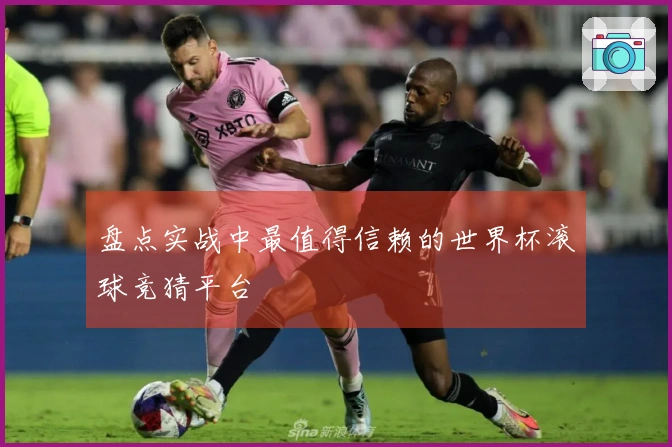 盘点实战中最值得信赖的世界杯滚球竞猜平台