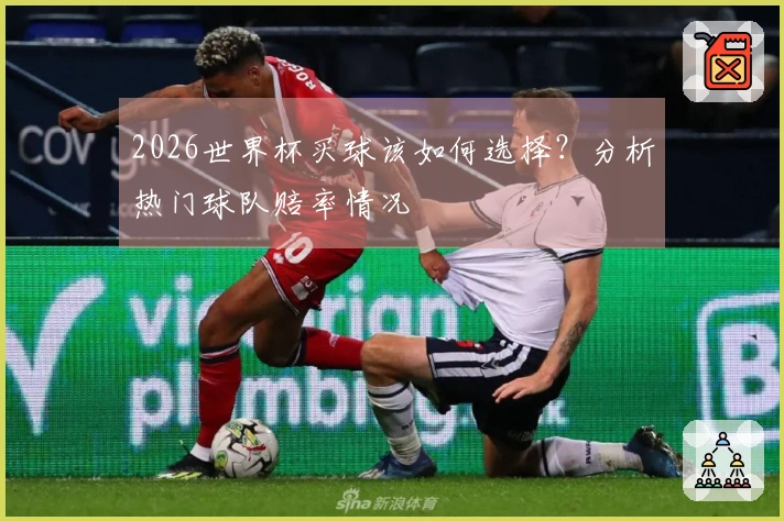 2026世界杯买球该如何选择？分析热门球队赔率情况