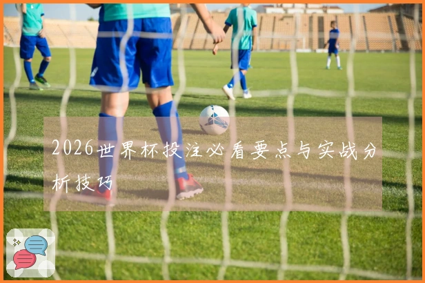 2026世界杯投注必看要点与实战分析技巧