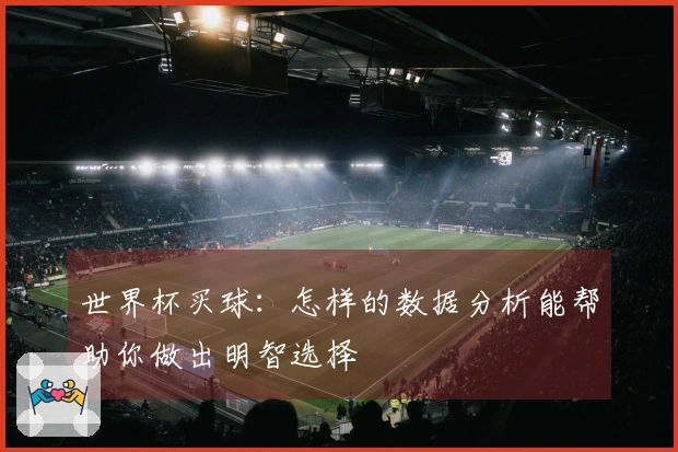 世界杯买球：怎样的数据分析能帮助你做出明智选择