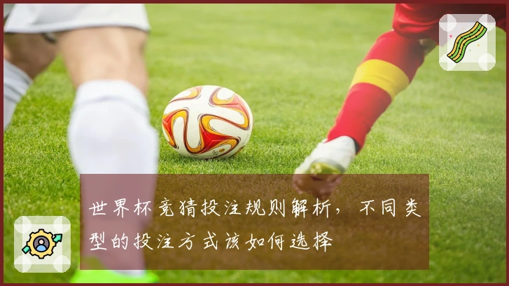 世界杯竞猜投注规则解析，不同类型的投注方式该如何选择