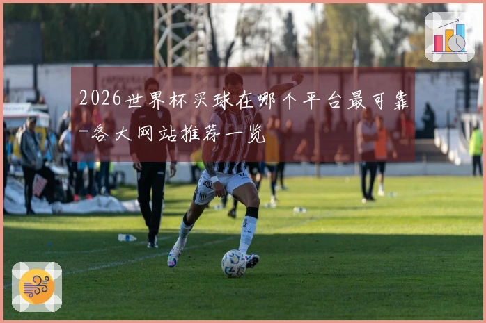 2026世界杯买球在哪个平台最可靠-各大网站推荐一览