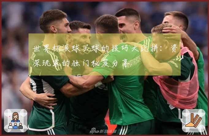 世界杯滚球买球的技巧大比拼：资深玩家的独门秘笈分享