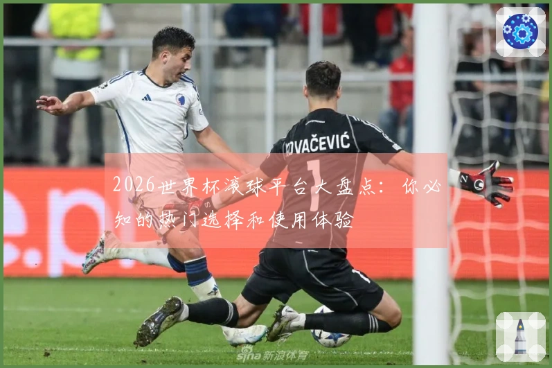 2026世界杯滚球平台大盘点：你必知的热门选择和使用体验