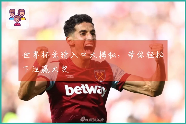世界杯竞猜入口大揭秘，带你轻松下注赢大奖