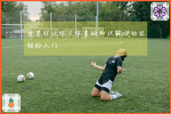 世界杯让球买球基础知识解读助你轻松入门