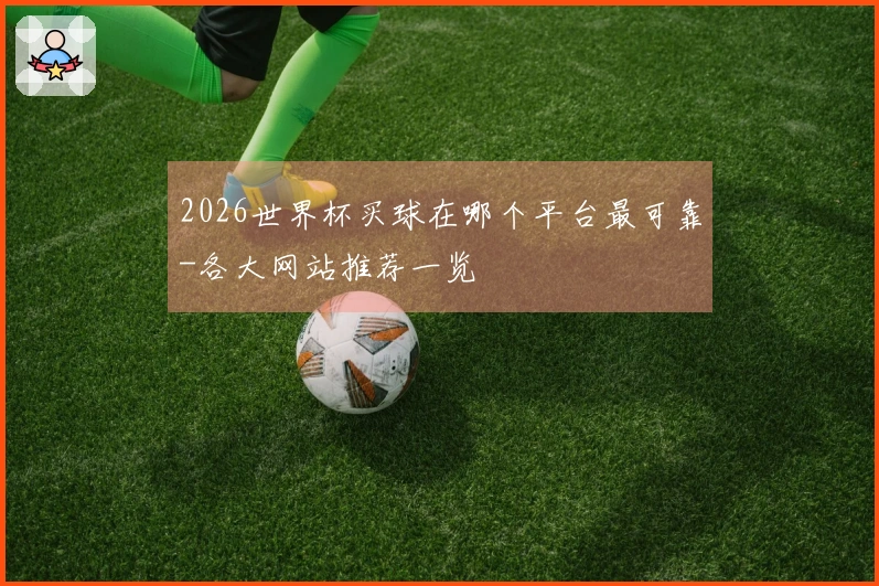 2026世界杯买球在哪个平台最可靠-各大网站推荐一览